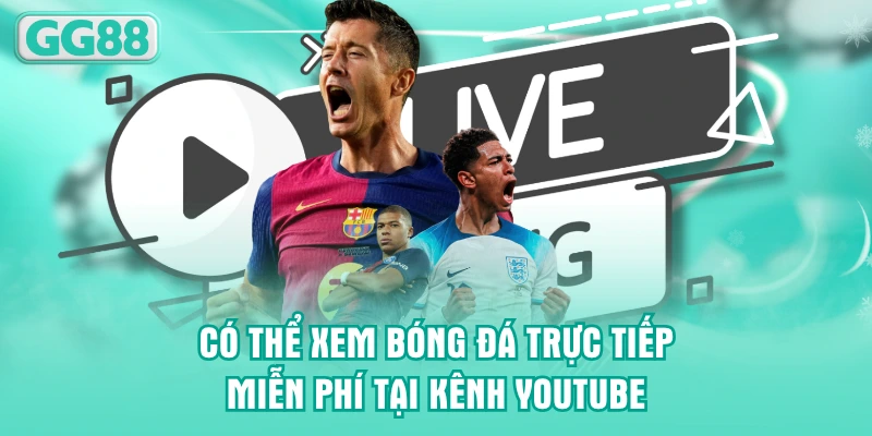Có thể xem bóng đá trực tiếp miễn phí tại kênh Youtube